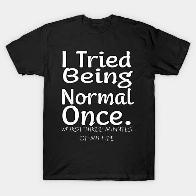 I tried being normal once. Worst three minutes of my life T-Shirt by MChamssouelddine